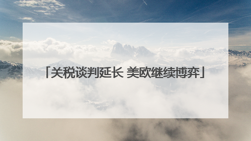 关税谈判延长 美欧继续博弈