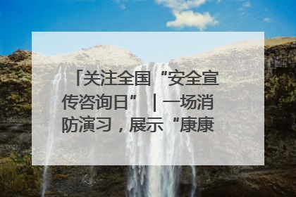 关注全国“安全宣传咨询日”｜一场消防演习，展示“康康”应急实力
