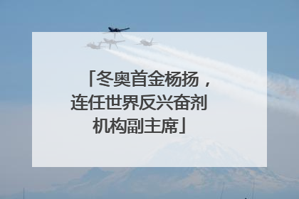 冬奥首金杨扬，连任世界反兴奋剂机构副主席