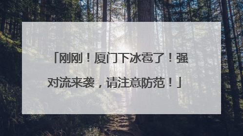 刚刚！厦门下冰雹了！强对流来袭，请注意防范！
