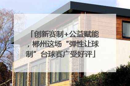 创新赛制+公益赋能，郴州这场“弹性让球制”台球赛广受好评