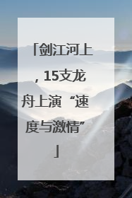 剑江河上，15支龙舟上演“速度与激情”