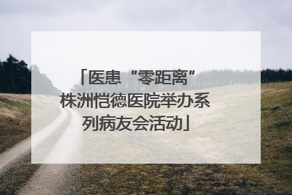 医患“零距离” 株洲恺德医院举办系列病友会活动