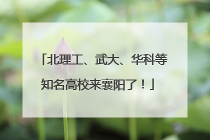 北理工、武大、华科等知名高校来襄阳了！