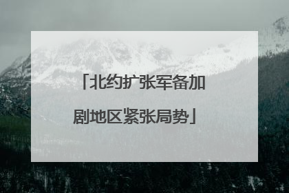 北约扩张军备加剧地区紧张局势