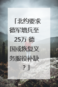 北约要求德军增兵至25万 德国或恢复义务服役补缺？