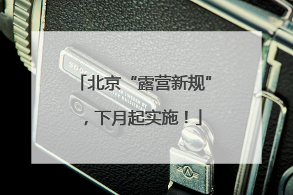 北京“露营新规”，下月起实施！
