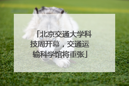 北京交通大学科技周开幕，交通运输科学馆将重张