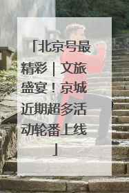 北京号最精彩｜文旅盛宴！京城近期超多活动轮番上线