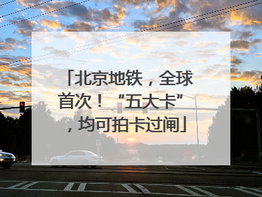 北京地铁，全球首次！“五大卡”，均可拍卡过闸