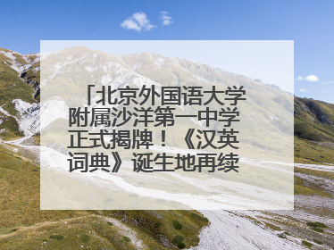 北京外国语大学附属沙洋第一中学正式揭牌！《汉英词典》诞生地再续办学前缘