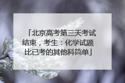 北京高考第三天考试结束，考生：化学试题比已考的其他科简单