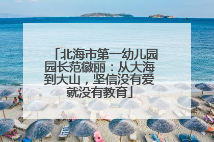 北海市第一幼儿园园长范徽丽：从大海到大山，坚信没有爱就没有教育