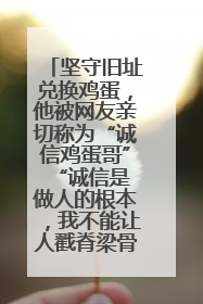 坚守旧址兑换鸡蛋，他被网友亲切称为“诚信鸡蛋哥” “诚信是做人的根本，我不能让人戳脊梁骨”