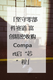 坚守零部件赛道 富创精密收购Compart启“芯”程