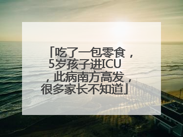 吃了一包零食，5岁孩子进ICU，此病南方高发，很多家长不知道