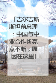 吉尔吉斯斯坦前总理：中国与中亚合作新亮点不断，原因在这里