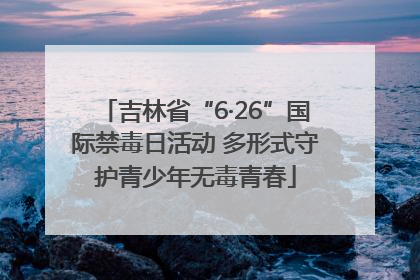 吉林省“6·26”国际禁毒日活动 多形式守护青少年无毒青春