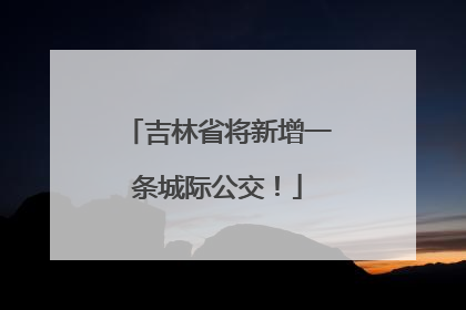 吉林省将新增一条城际公交！
