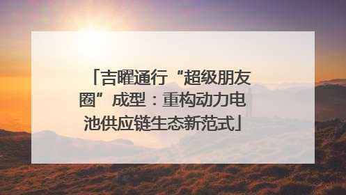 吉曜通行“超级朋友圈”成型：重构动力电池供应链生态新范式