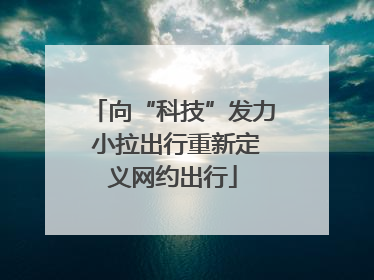 向“科技”发力 小拉出行重新定义网约出行