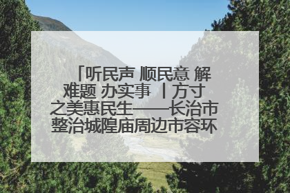听民声 顺民意 解难题 办实事 丨方寸之美惠民生——长治市整治城隍庙周边市容环境提升城市品质