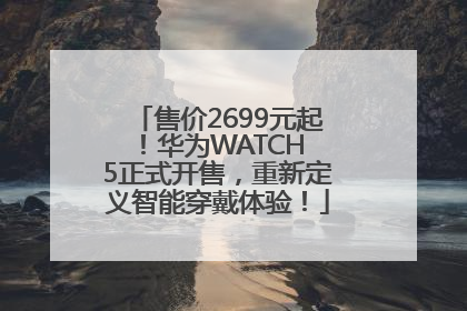 售价2699元起！华为WATCH 5正式开售，重新定义智能穿戴体验！