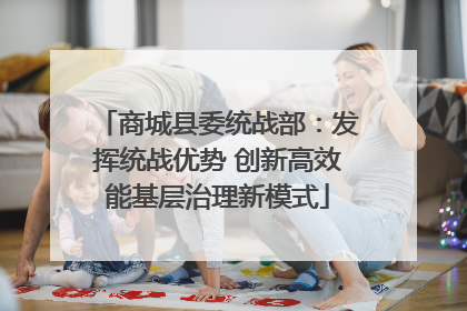 商城县委统战部：发挥统战优势 创新高效能基层治理新模式