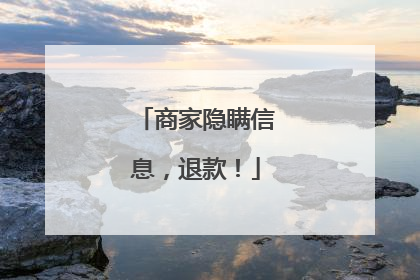 商家隐瞒信息，退款！