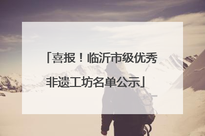 喜报！临沂市级优秀非遗工坊名单公示