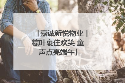 嘉诚新悦物业｜粽叶裹住欢笑 童声点亮端午