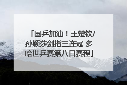 国乒加油！王楚钦/孙颖莎剑指三连冠 多哈世乒赛第八日赛程
