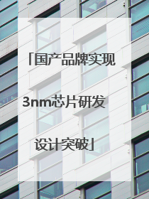 国产品牌实现3nm芯片研发设计突破