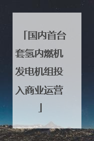 国内首台套氢内燃机发电机组投入商业运营
