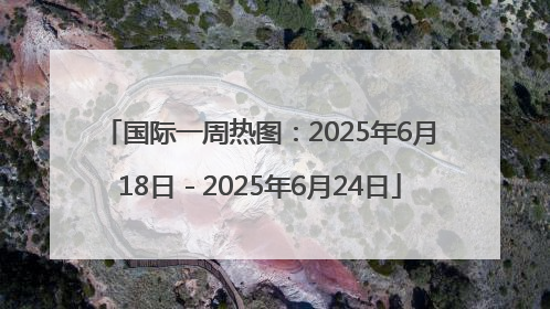 国际一周热图：2025年6月18日－2025年6月24日