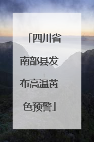 四川省南部县发布高温黄色预警