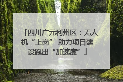 四川广元利州区：无人机“上岗” 助力项目建设跑出“加速度”
