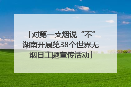 对第一支烟说“不” 湖南开展第38个世界无烟日主题宣传活动