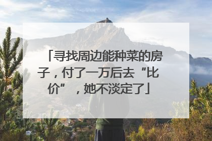 寻找周边能种菜的房子，付了一万后去“比价”，她不淡定了