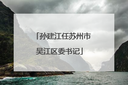 孙建江任苏州市吴江区委书记