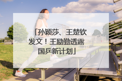 孙颖莎、王楚钦发文！王励勤透露国乒新计划