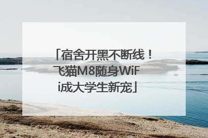 宿舍开黑不断线！飞猫M8随身WiFi成大学生新宠
