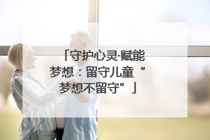守护心灵·赋能梦想：留守儿童“梦想不留守”