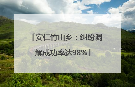 安仁竹山乡：纠纷调解成功率达98%