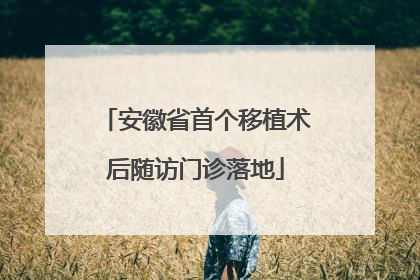 安徽省首个移植术后随访门诊落地