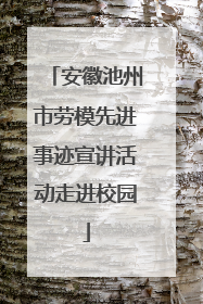 安徽池州市劳模先进事迹宣讲活动走进校园