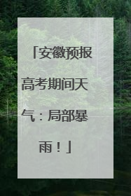 安徽预报高考期间天气：局部暴雨！