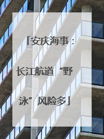 安庆海事：长江航道“野泳”风险多