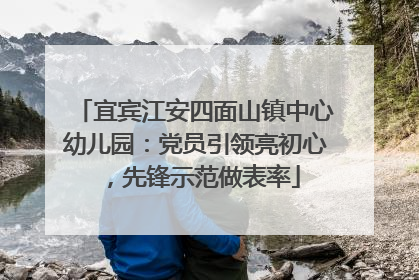 宜宾江安四面山镇中心幼儿园：党员引领亮初心，先锋示范做表率