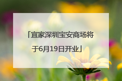 宜家深圳宝安商场将于6月19日开业